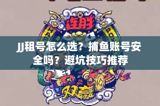 JJ租号怎么选?捕鱼账号安全吗?避坑技巧推荐 JJ租号怎么选?捕鱼账号安全吗?避坑技巧推荐
